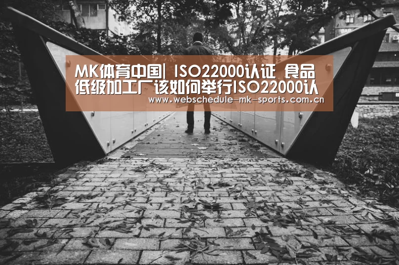 MK体育中国|
ISO22000认证 食品低级加工厂该如何举行ISO22000认证(图1) MK体育中国