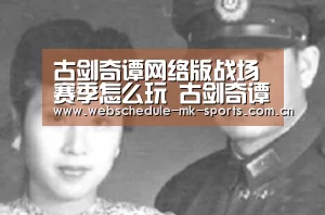 古剑奇谭网络版战场赛季怎么玩 古剑奇谭网络版战场赛季玩法介绍【MK SPORT】(图4) MK体育中国