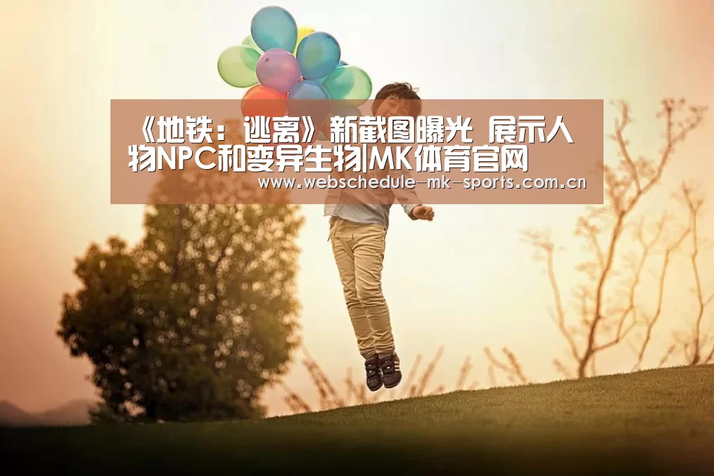 《地铁:逃离》新截图曝光 展示人物NPC和变异生物|MK体育官网(图1) MK体育