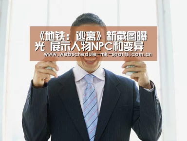 《地铁:逃离》新截图曝光 展示人物NPC和变异生物|MK体育官网(图2) MK体育官网